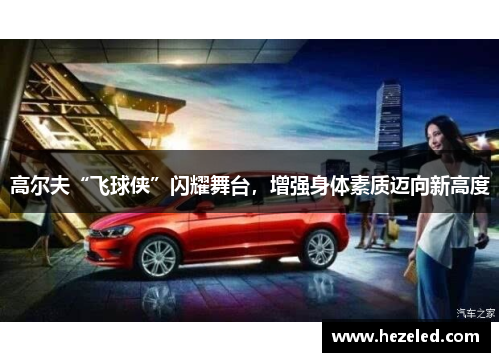 高尔夫“飞球侠”闪耀舞台，增强身体素质迈向新高度