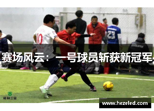赛场风云：一号球员斩获新冠军