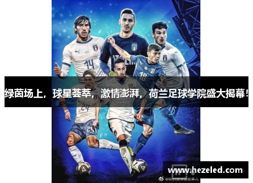 绿茵场上，球星荟萃，激情澎湃，荷兰足球学院盛大揭幕！