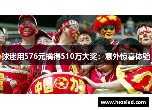 球迷用576元擒得510万大奖：意外惊喜体验